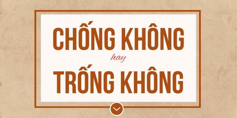 Chống không hay trống không đúng chính tả? Ý nghĩa và mẹo ghi nhớ