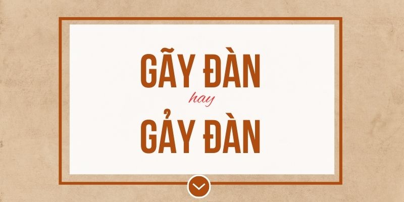 Gãy đàn hay gảy đàn đúng chính tả? Ý nghĩa và mẹo ghi nhớ