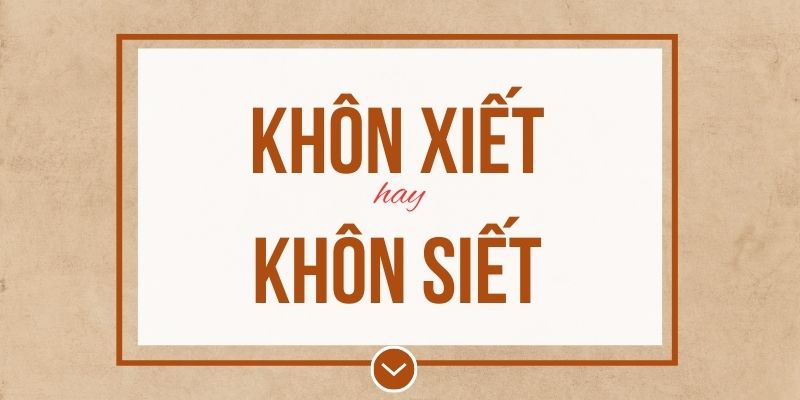 Khôn xiết hay khôn siết đúng chính tả? Ý nghĩa và mẹo ghi nhớ
