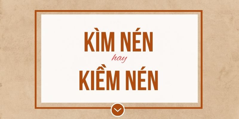 Kìm nén hay kiềm nén đúng chính tả? Ý nghĩa và mẹo ghi nhớ