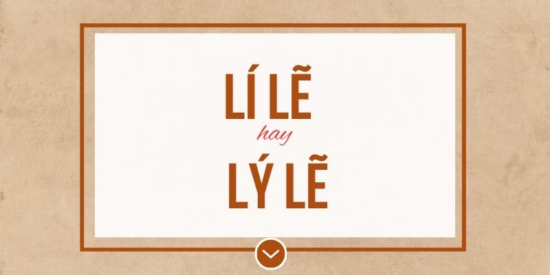 Lí lẽ hay lý lẽ đúng chính tả? Ý nghĩa và mẹo ghi nhớ