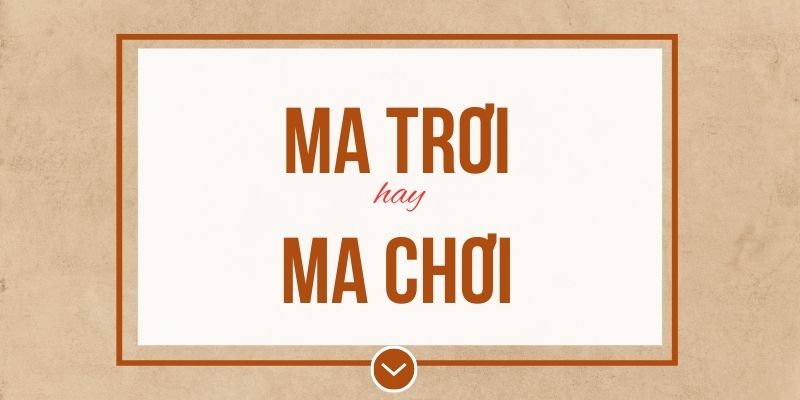 Ma trơi hay ma chơi đúng chính tả? Ý nghĩa và mẹo ghi nhớ