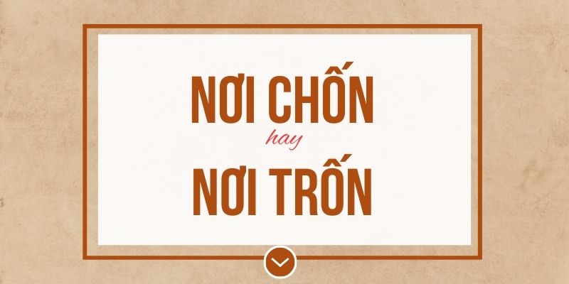 Nơi chốn hay nơi trốn đúng chính tả? Ý nghĩa và mẹo ghi nhớ