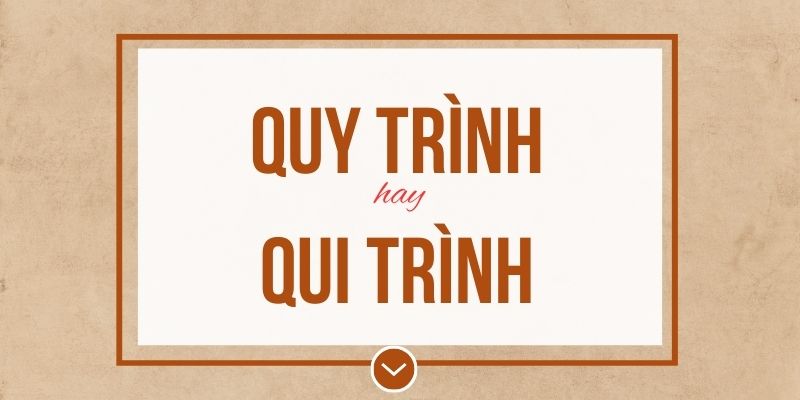 Quy trình hay qui trình đúng chính tả? Ý nghĩa và mẹo ghi nhớ