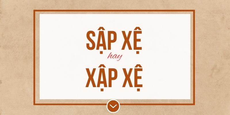 Sập xệ hay xập xệ đúng chính tả? Ý nghĩa và mẹo ghi nhớ