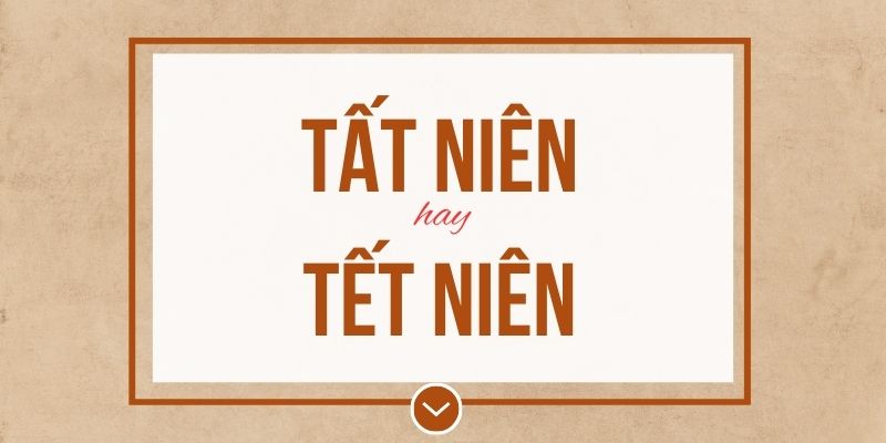 Tất niên hay tết niên đúng chính tả? Ý nghĩa và mẹo ghi nhớ