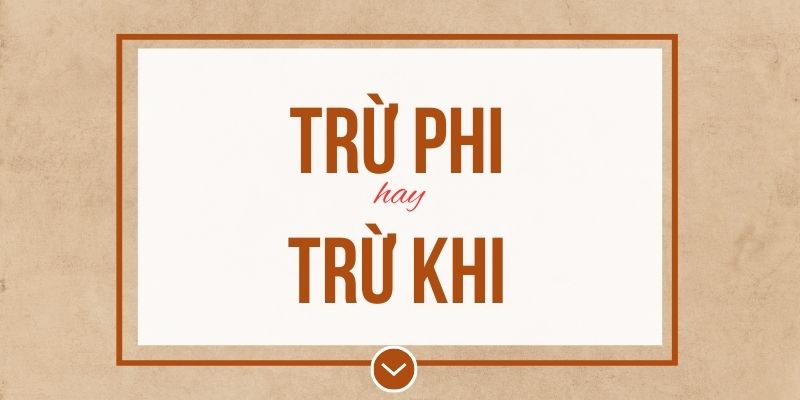Trừ phi hay trừ khi đúng chính tả? Ý nghĩa và mẹo ghi nhớ