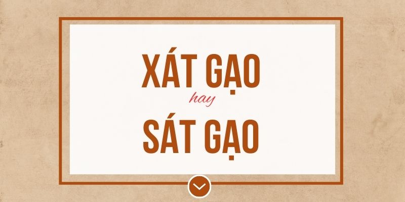 Xát gạo hay sát gạo đúng chính tả? Ý nghĩa và mẹo ghi nhớ