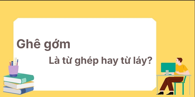 Ghê gớm là từ ghép hay từ láy? Phép màu học ngữ pháp!