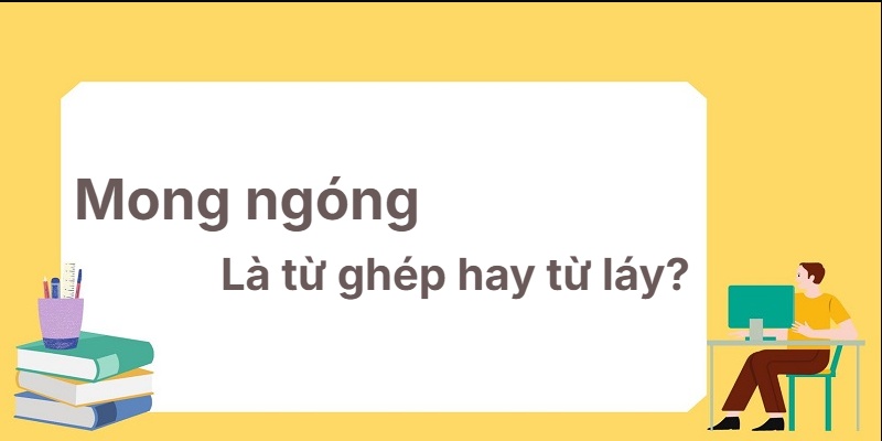 Mong ngóng là từ ghép hay từ láy? Phân loại chuẩn xác!