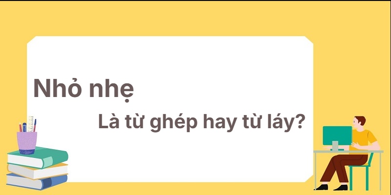 Nhỏ nhẹ là từ ghép hay từ láy? Học ngữ pháp hiệu quả!
