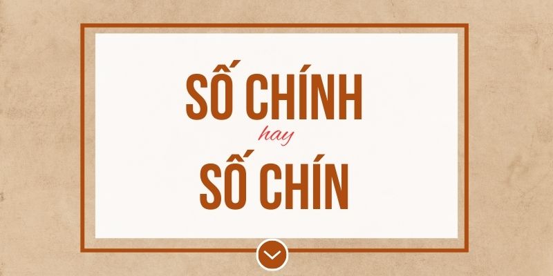 Số chính hay số chín đúng chính tả? Ý nghĩa và mẹo ghi nhớ