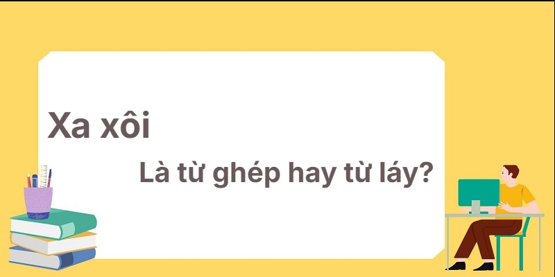 Xa xôi là từ ghép hay từ láy? Học thuộc ngay hôm nay!