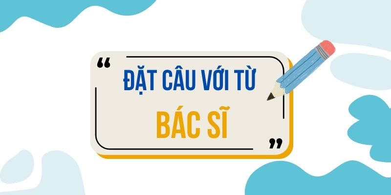 Đặt câu với từ BÁC SĨ