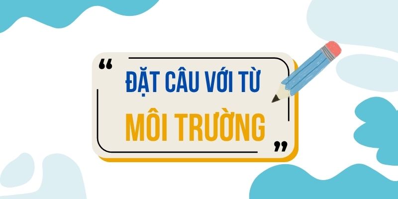 Đặt câu với từ MÔI TRƯỜNG