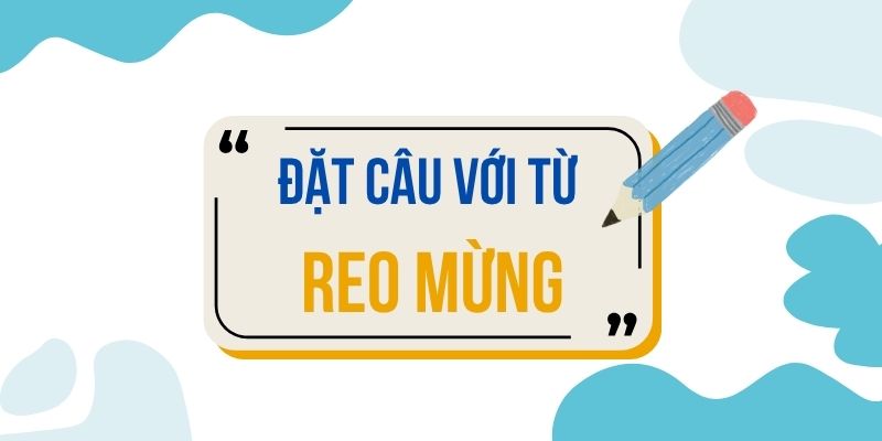 Đặt câu với từ REO MỪNG