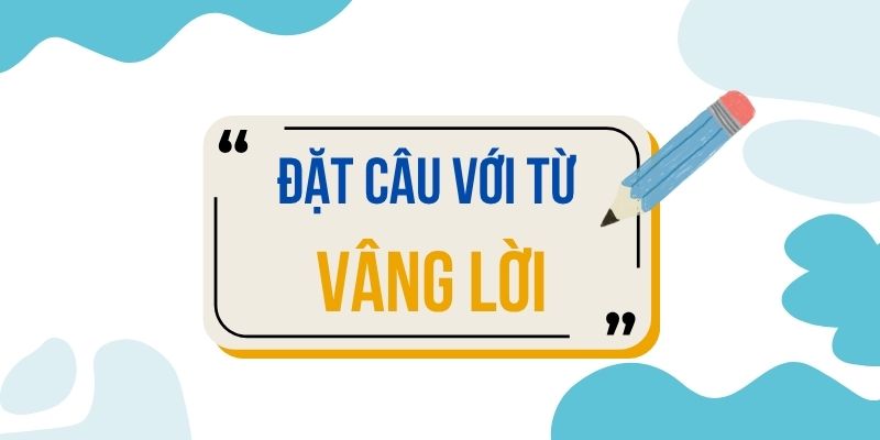 Đặt câu với từ VÂNG LỜI