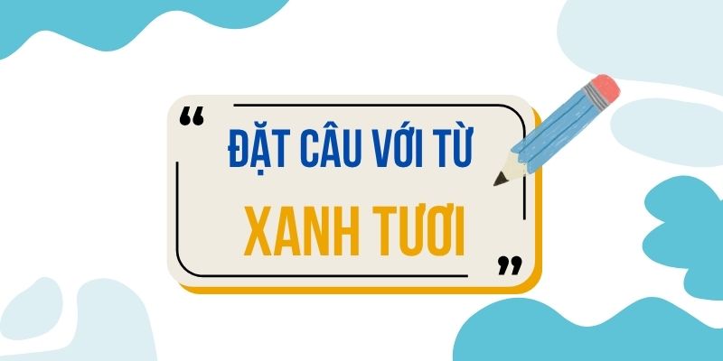 Đặt câu với từ XANH TƯƠI